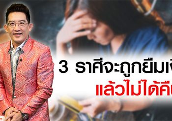 3 ราศีมีเกณฑ์ถูกยืมเงิน แล้วไม่คืน
