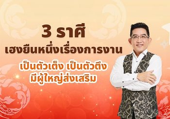 ดวงปี 2567 กับ 3 ราศีดวงดีเรื่องการงาน ผู้ใหญ่ส่งเสริม