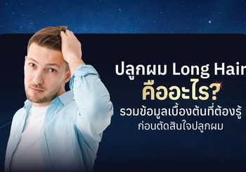 ปลูกผม Long Hair คืออะไร? เจาะลึกทุกข้อมูลน่ารู้ก่อนตัดสินใจ