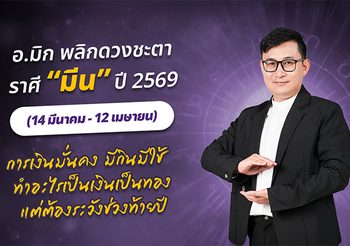 มาแล้ว ! เปิดคำทำนาย อ.มิก พลิกดวงชะตา ดวงราศีมีน 2569