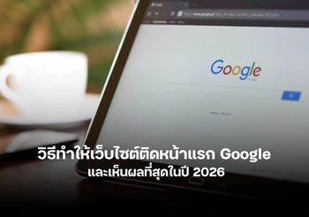 รวมวิธีทำให้เว็บไซต์ติดหน้าแรก Google ที่เห็นผลทางธุรกิจ