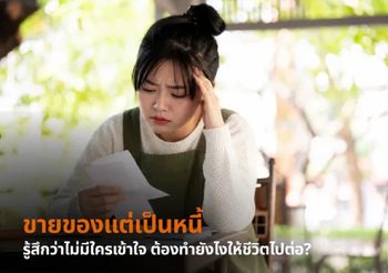 ขายของแต่เป็นหนี้ รู้สึกว่าไม่มีใครเข้าใจ ต้องทำยังไงให้ชีวิตไปต่อ?
