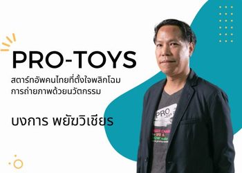 Pro-toys สตาร์ทอัพคนไทย ที่ตั้งใจพลิกโฉมการถ่ายภาพด้วยนวัตกรรม