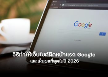 รวมวิธีทำให้เว็บไซต์ติดหน้าแรก Google ที่เห็นผลทางธุรกิจ