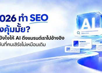 2026 ทำ SEO ยังคุ้มมั้ย? ทำยังไงให้ AI ดึงแบรนด์เราไปอ้างอิง ในวันที่คนเสิร์ชไม่เหมือนเดิม