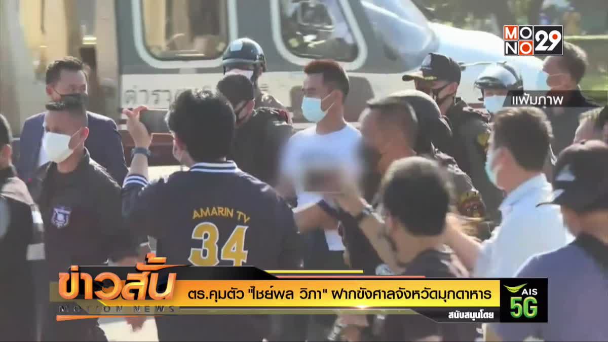 ตร.คุมตัว “ไชย์พล วิภา” ฝากขังศาลจังหวัดมุกดาหาร