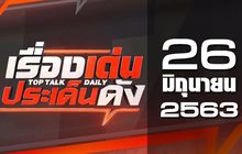 เรื่องเด่นประเด็นดัง Top Talk Daily 26-06-63