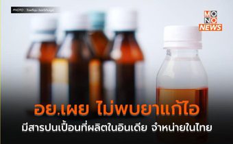 อย.เผย ไม่พบยาแก้ไอมีสารปนเปื้อนที่ผลิตในอินเดีย จำหน่ายในไทย