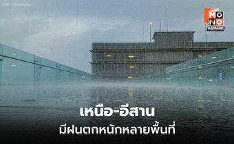เหนือ – อีสาน ระวังฝนตกหนักหลายพื้นที่