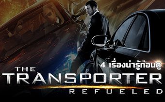4 เรื่องน่ารู้ก่อนดู The Transporter Refueled