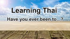 Learning Thai : Have you ever been to … ?
