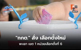“กกต.” สั่ง เลือกตั้งใหม่พะเยา เขต 1 หน่วยเลือกตั้งที่ 6 – สั่งนับคะแนนใหม่อีก 7 หน่วยเลือกตั้ง 4 จังหวัด