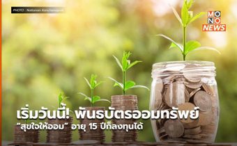 เริ่มวันนี้! พันธบัตรออมทรัพย์ “สุขใจให้ออม” อายุ 15 ปีก็ลงทุนได้