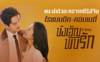 แนะนำตัวละครจากซีรีส์จีนโรแมนติก-คอมเมดี้ “บังเอิญพบรัก Hi Venus”