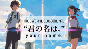 เที่ยวญี่ปุ่นฟรี!!! ตามรอย อนิเมะ ชื่อดัง “Kiminonawa-  หลับตาฝัน ถึงชื่อเธอ -君の名は。(your name.)”