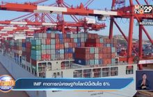 IMF คาดการณ์เศรษฐกิจโลกปีนี้เติบโต 6%