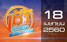 เช้าทันโลก Welcome World 18-04-60