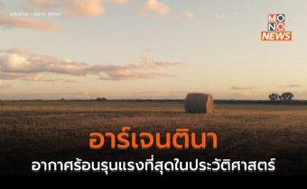 อาร์เจนตินาเผชิญฤดูร้อนรุนแรงที่สุดในประวัติศาสตร์ – ภัยแล้งกระทบพืชเกษตร – รายได้จากการส่งออกลด
