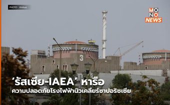 ‘รัสเซีย-IAEA’ หารือความปลอดภัยโรงไฟฟ้านิวเคลียร์ซาปอริซเซีย