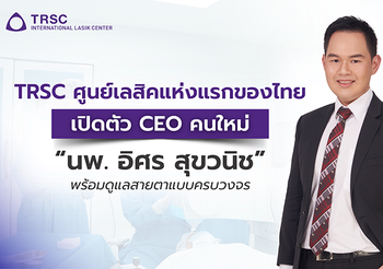 TRSC ศูนย์เลสิคแห่งแรกของไทย เปิดตัว CEO คนใหม่ นพ. อิศร สุขวนิช พร้อมดูแลสายตาแบบครบวงจร