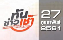 ทันข่าวเช้า Good Morning Thailand 27-02-61