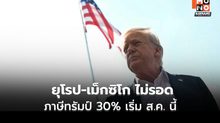 ยุโรป-เม็กซิโก โดนภาษีทรัมป์ 30% เริ่ม ส.ค.นี้